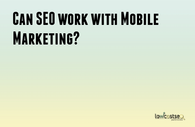 Can SEO work with Mobile Marketing?