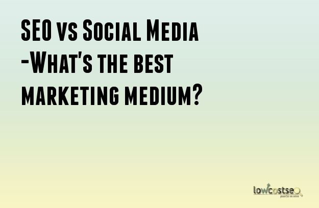 SEO vs Social Media -What's the best marketing medium?