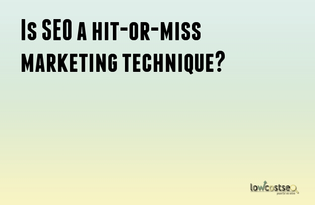 Is SEO a hit-or-miss marketing technique?