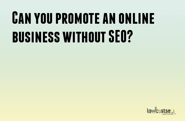 Can you promote an online business without SEO?