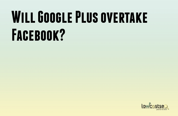 Will Google Plus overtake Facebook?