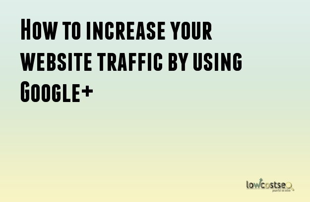 How to increase your website traffic by using Google+