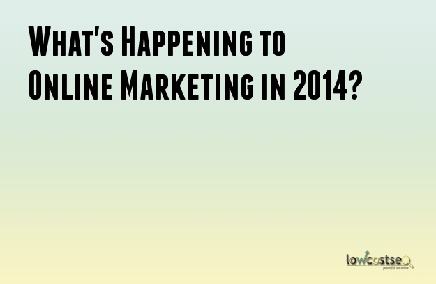 What's Happening to Online Marketing in 2014? What's Happening to Online Marketing in 2014?