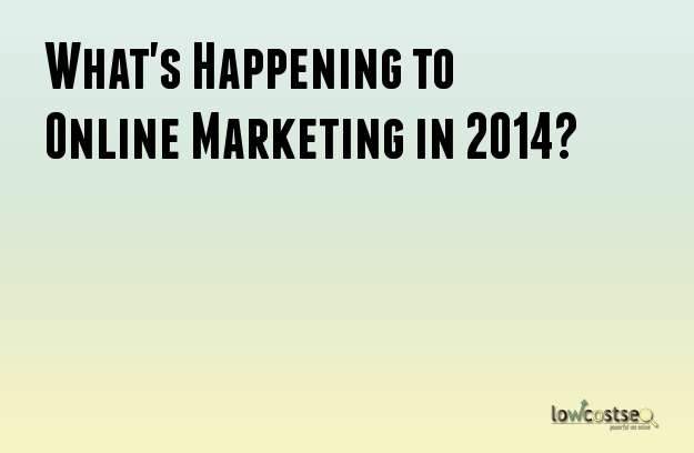 What's Happening to Online Marketing in 2014?