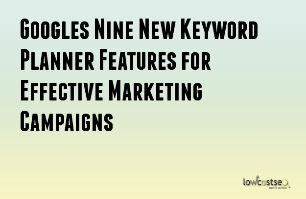 Google's Nine New Keyword Planner Features for Effective Marketing Campaigns Google's Nine New Keyword Planner Features for Effective Marketing Campaigns