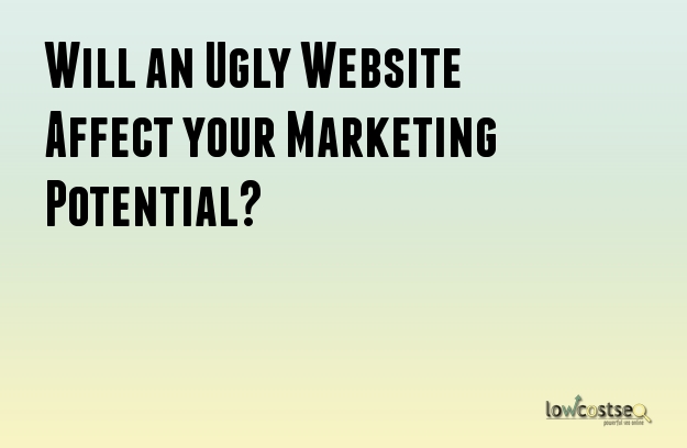 Will an Ugly Website Affect your Marketing Potential? Will an Ugly Website Affect your Marketing Potential?
