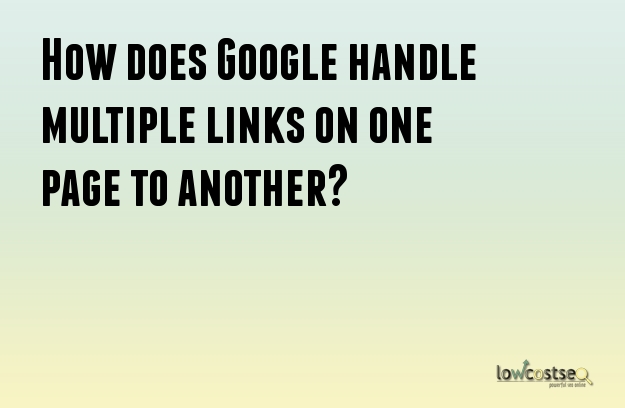 How does Google handle multiple links on one page to another? How does Google handle multiple links on one page to another?