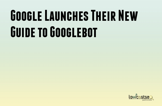 Google Launches Their New Guide to Googlebot