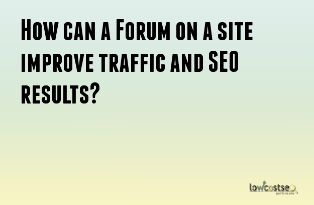 How can a Forum on a site improve traffic and SEO results?