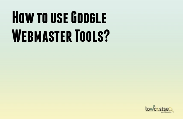 How to use Google Webmaster Tools?