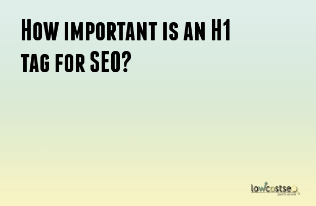 How important is an H1 tag for SEO?