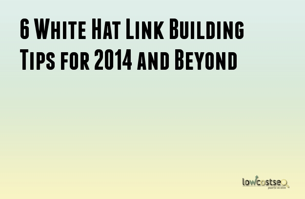 6 White Hat Link Building Tips for 2014 and Beyond