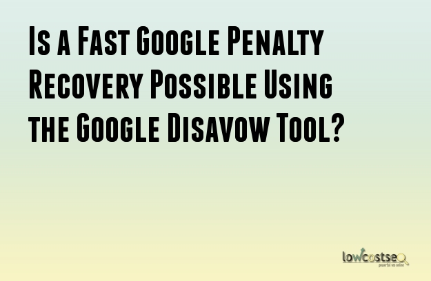 Is a Fast Google Penalty Recovery Possible Using the Google Disavow Tool?