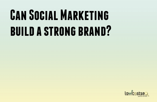 Can Social Marketing build a strong brand?