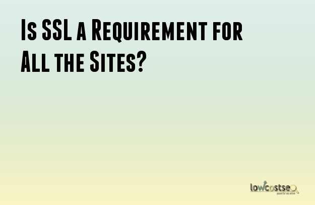 Is SSL a Requirement for All the Sites?