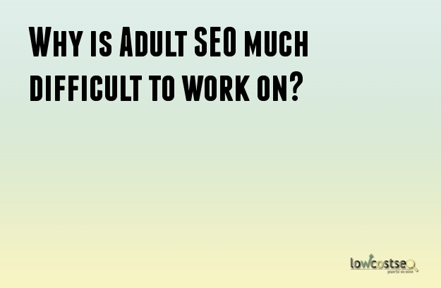 Why is Adult SEO much difficult to work on?