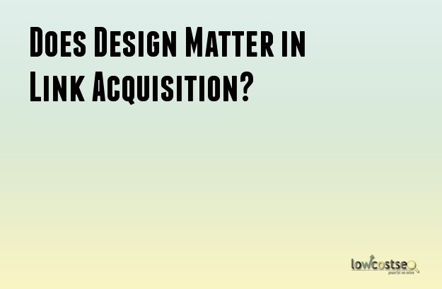 Does Design Matter in Link Acquisition?