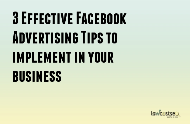 3 Effective Facebook Advertising Tips to implement in your business