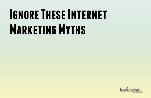 Ignore These Internet Marketing Myths Ignore These Internet Marketing Myths