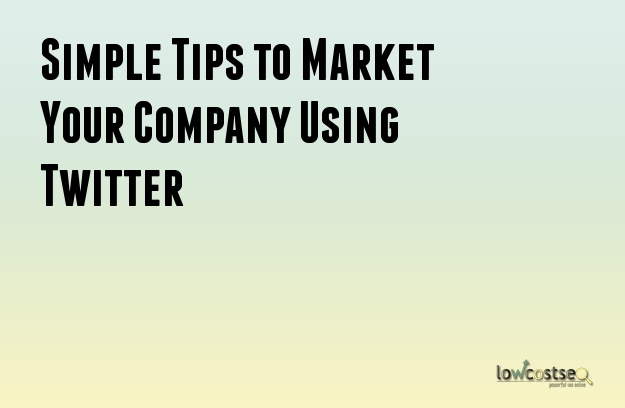 Simple Tips to Market Your Company Using Twitter