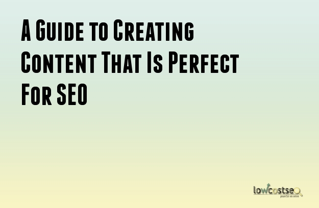 A Guide to Creating Content That Is Perfect For SEO