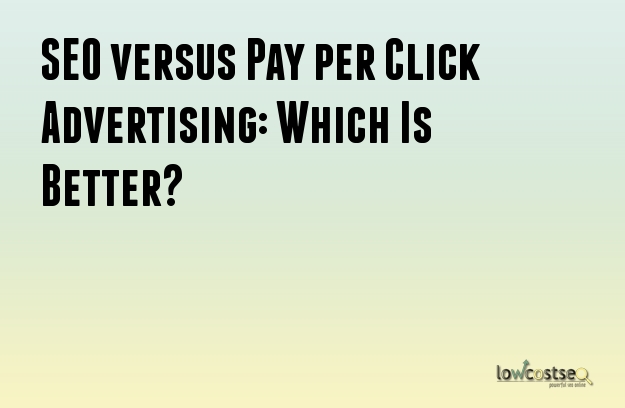 SEO versus Pay per Click Advertising: Which Is Better?