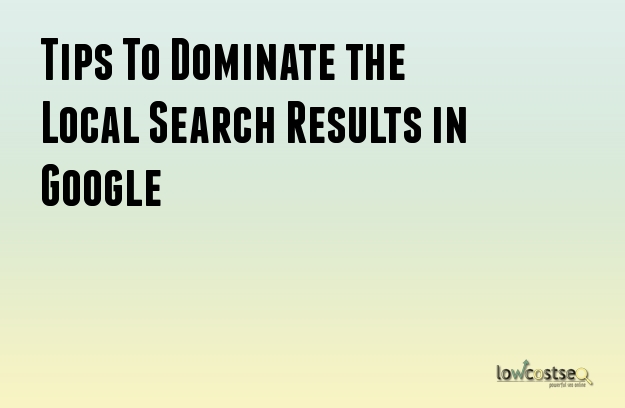 Tips To Dominate the Local Search Results in Google 