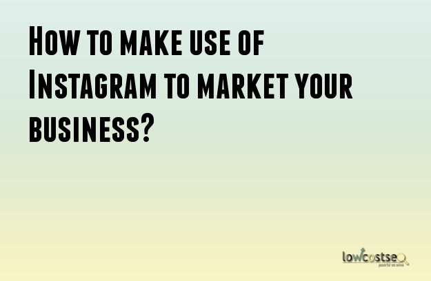 How to make use of Instagram to market your business?