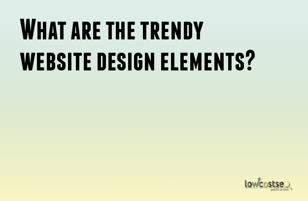 What are the trendy website design elements?