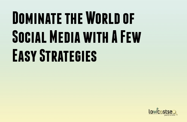 Dominate the World of Social Media with A Few Easy Strategies