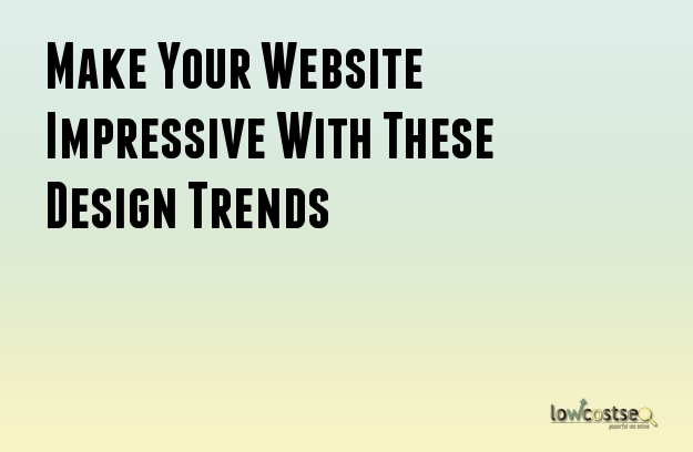 Make Your Website Impressive With These Design Trends