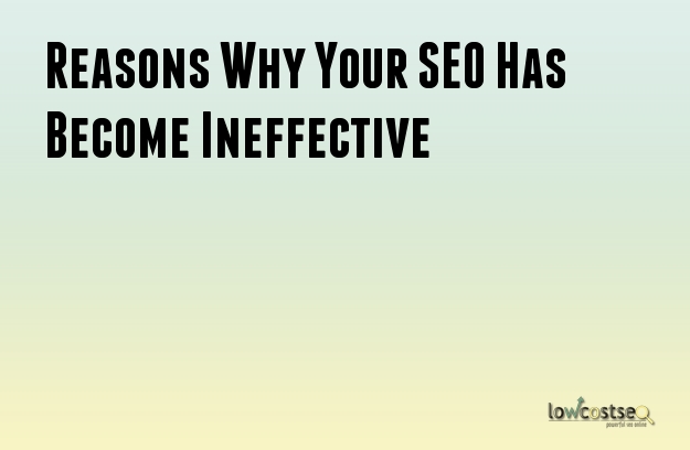 Reasons Why Your SEO Has Become Ineffective