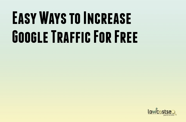 Easy Ways to Increase Google Traffic For Free