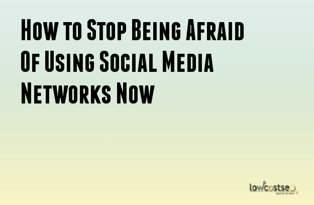 How to Stop Being Afraid Of Using Social Media Networks Now