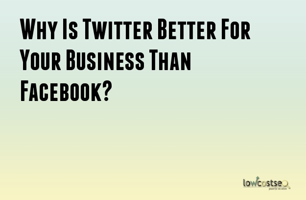 Why Is Twitter Better For Your Business Than Facebook?