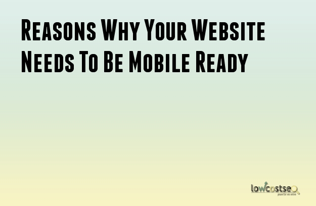 Reasons Why Your Website Needs To Be Mobile Ready