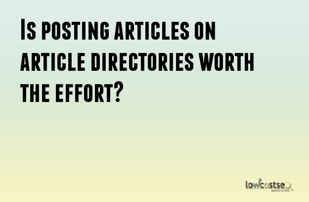 Is posting articles on article directories worth the effort?