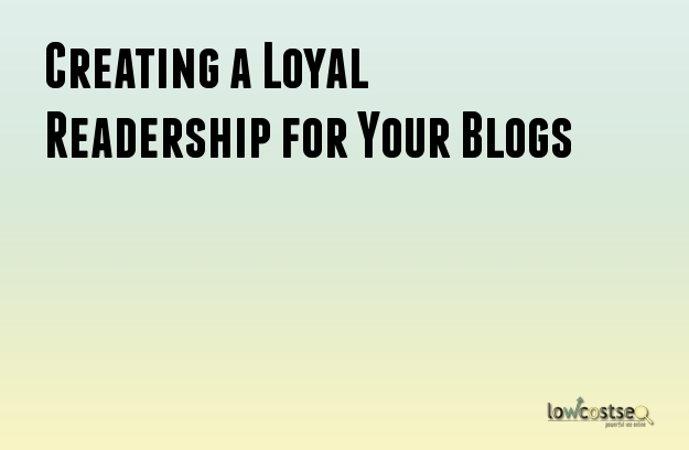 Creating a Loyal Readership for Your Blogs Creating a Loyal Readership for Your Blogs