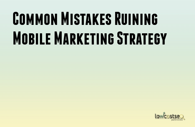 Common Mistakes Ruining Mobile Marketing Strategy