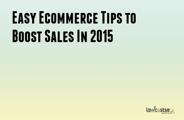 Easy Ecommerce Tips to Boost Sales In 2015