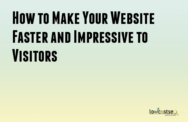 How to Make Your Website Faster and Impressive to Visitors