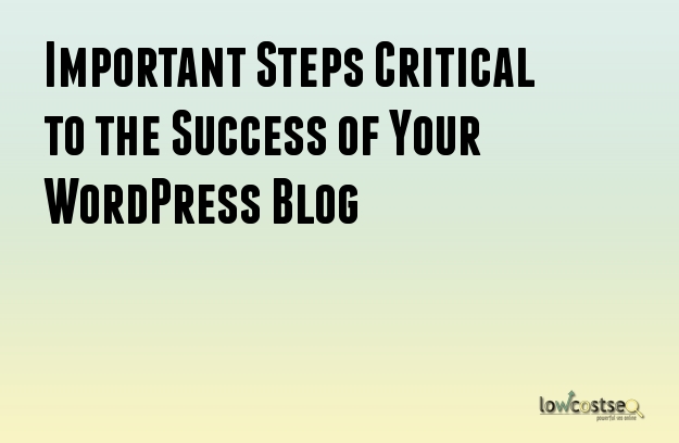 Important Steps Critical to the Success of Your WordPress Blog Important Steps Critical to the Success of Your WordPress Blog