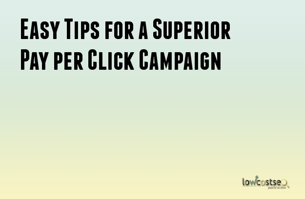 Easy Tips for a Superior Pay per Click Campaign