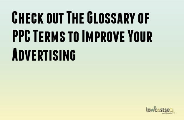 Check out The Glossary of PPC Terms to Improve Your Advertising