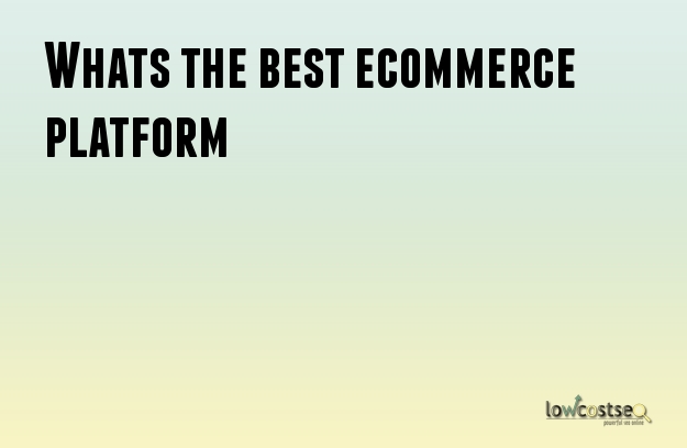 Whats the best ecommerce platform