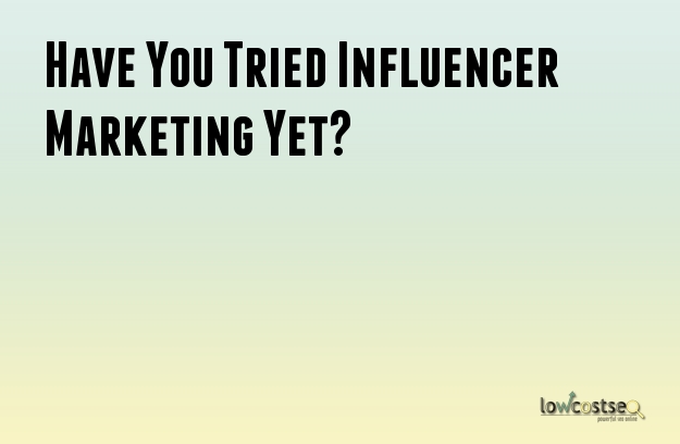 Have You Tried Influencer Marketing Yet?
