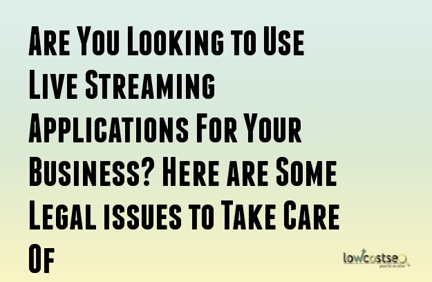 Are You Looking to Use Live Streaming Applications For Your Business? Here are Some Legal issues to Take Care Of 