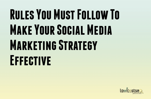 Rules You Must Follow To Make Your Social Media Marketing Strategy Effective