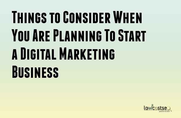 Things to Consider When You Are Planning To Start a Digital Marketing Business