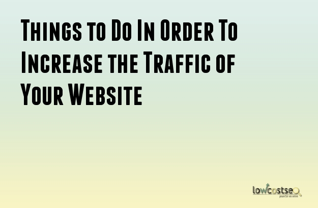 Things to Do In Order To Increase the Traffic of Your Website Things to Do In Order To Increase the Traffic of Your Website